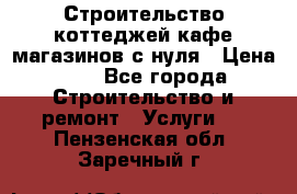 Строительство коттеджей,кафе,магазинов с нуля › Цена ­ 1 - Все города Строительство и ремонт » Услуги   . Пензенская обл.,Заречный г.